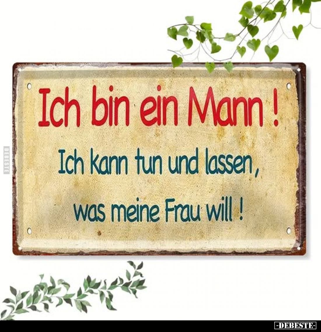 Ich bin ein Mann!
Ich kann tun und lassen, was meine Frau will!