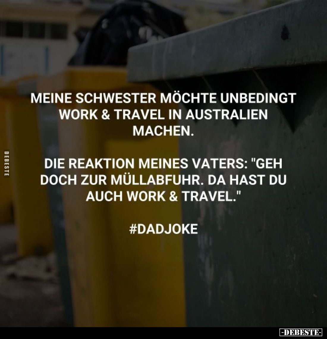 Meine Schwester möchte unbedingt Work & Travel in Australien machen.
Die Reaktion meines Vaters: "Geh doch zur Müll...