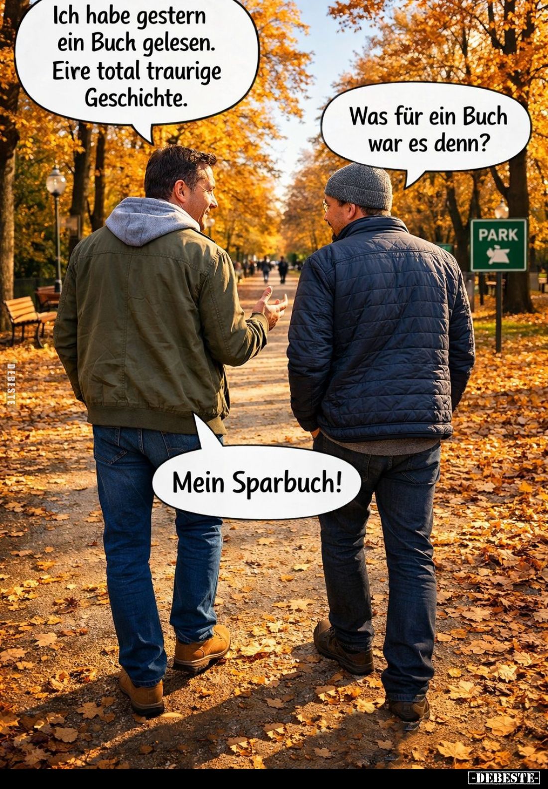 Ich habe gestern ein Buch gelesen. Eire total traurige Geschichte. -
Was für ein Buch war es denn?
-
Mein Sparbuch!