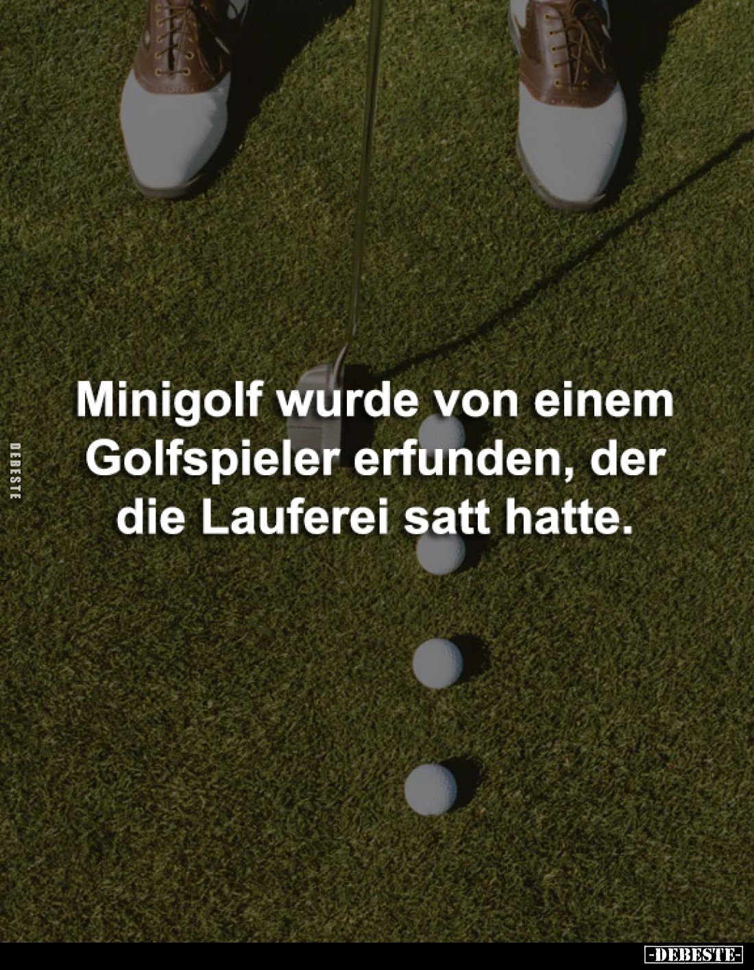 Minigolf wurde von einem 
Golfspieler erfunden, der 
die Lauferei satt hatte.