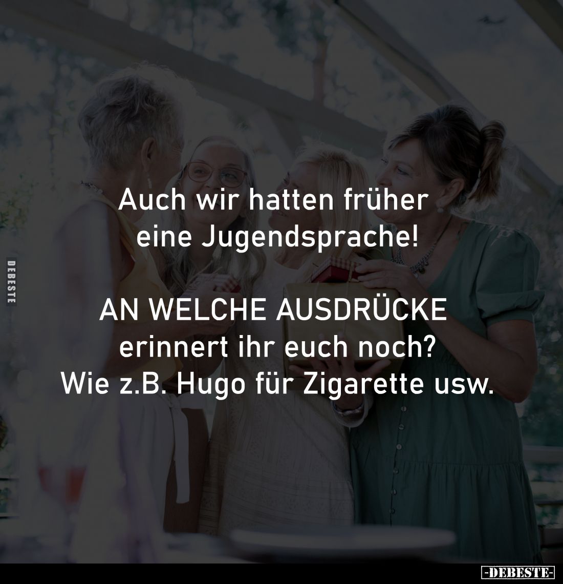 Auch wir hatten früher 
eine Jugendsprache!

AN WELCHE AUSDRÜCKE 
erinnert ihr euch noch?
Wie z.B. Hugo für Zigarette us...