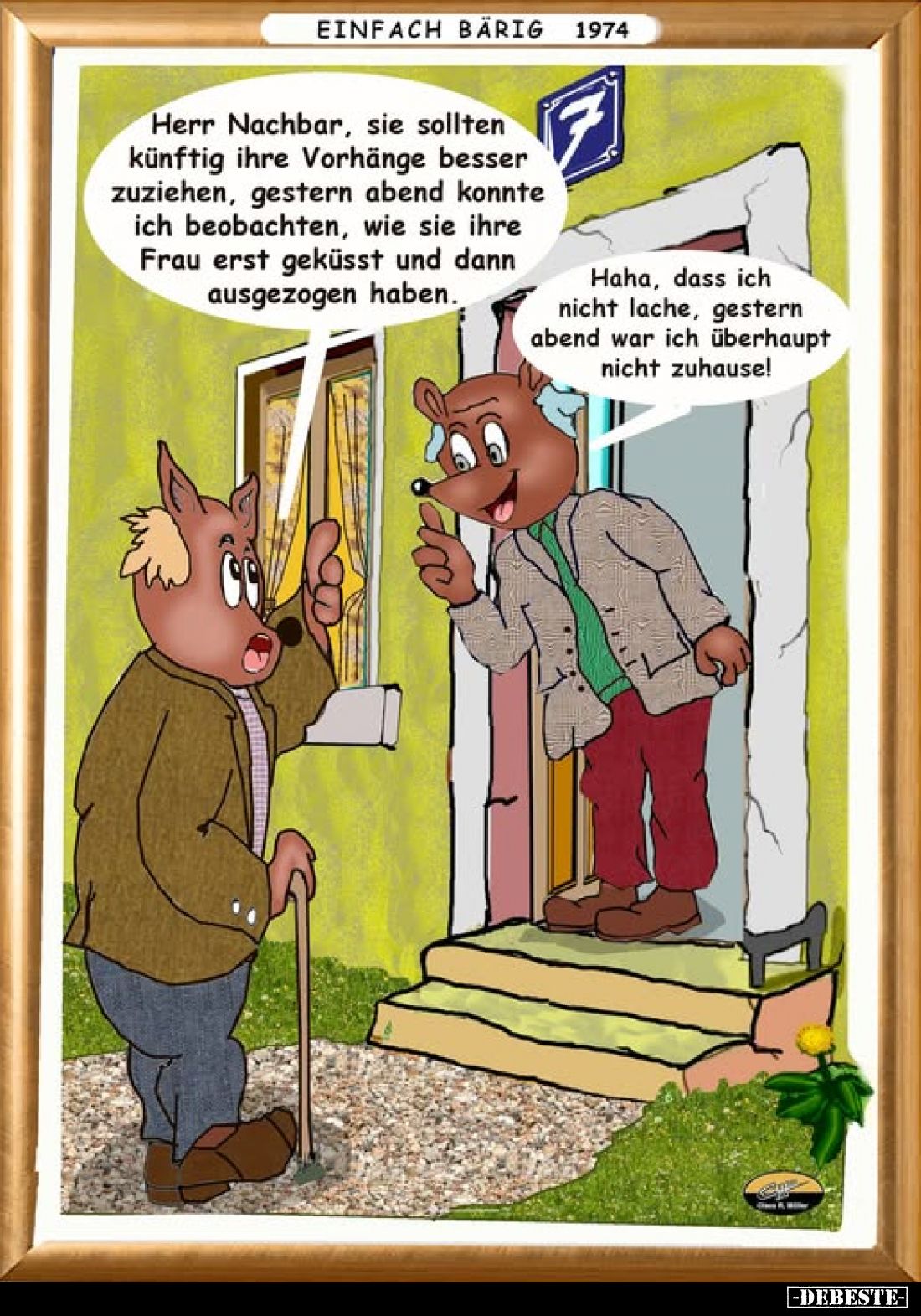 Herr Nachbar, Sie sollten künftig Ihre Vorhänge besser zuziehen, gestern Abend konnte ich beobachten, wie Sie Ihre Frau erst ...