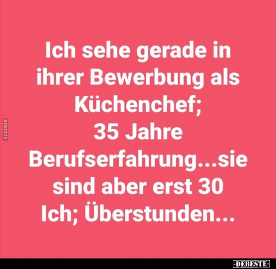 Ich sehe gerade in ihrer Bewerbung als Küchenchef..