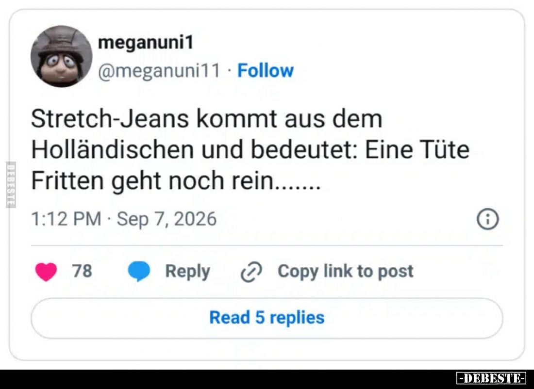 Stretch-Jeans kommt aus dem Holländischen und bedeutet: Eine Tüte Fritten geht noch rein.....