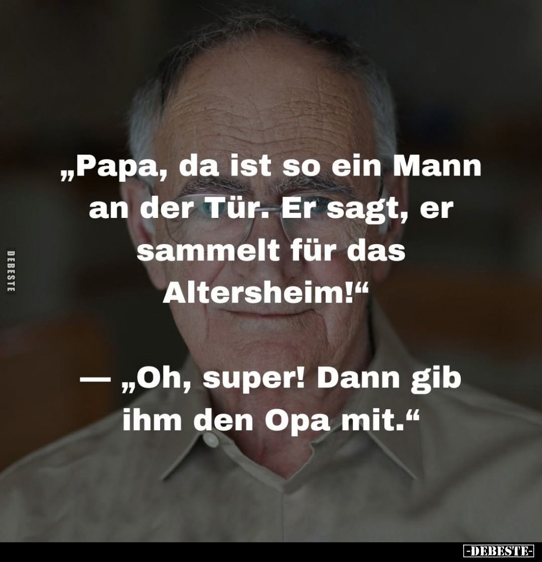 "Papa, da ist so ein Mann an der Tür. Er sagt, er sammelt für das Altersheim!" — "Oh, super! Dann gib ihm den ...