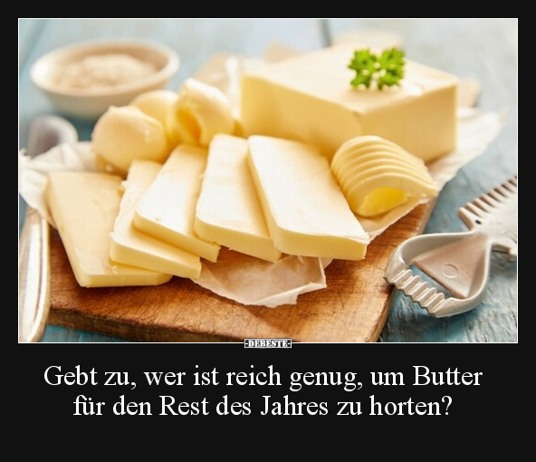 Gebt zu, wer ist reich genug, um Butter für den Rest des.. - Lustige Bilder | DEBESTE.de