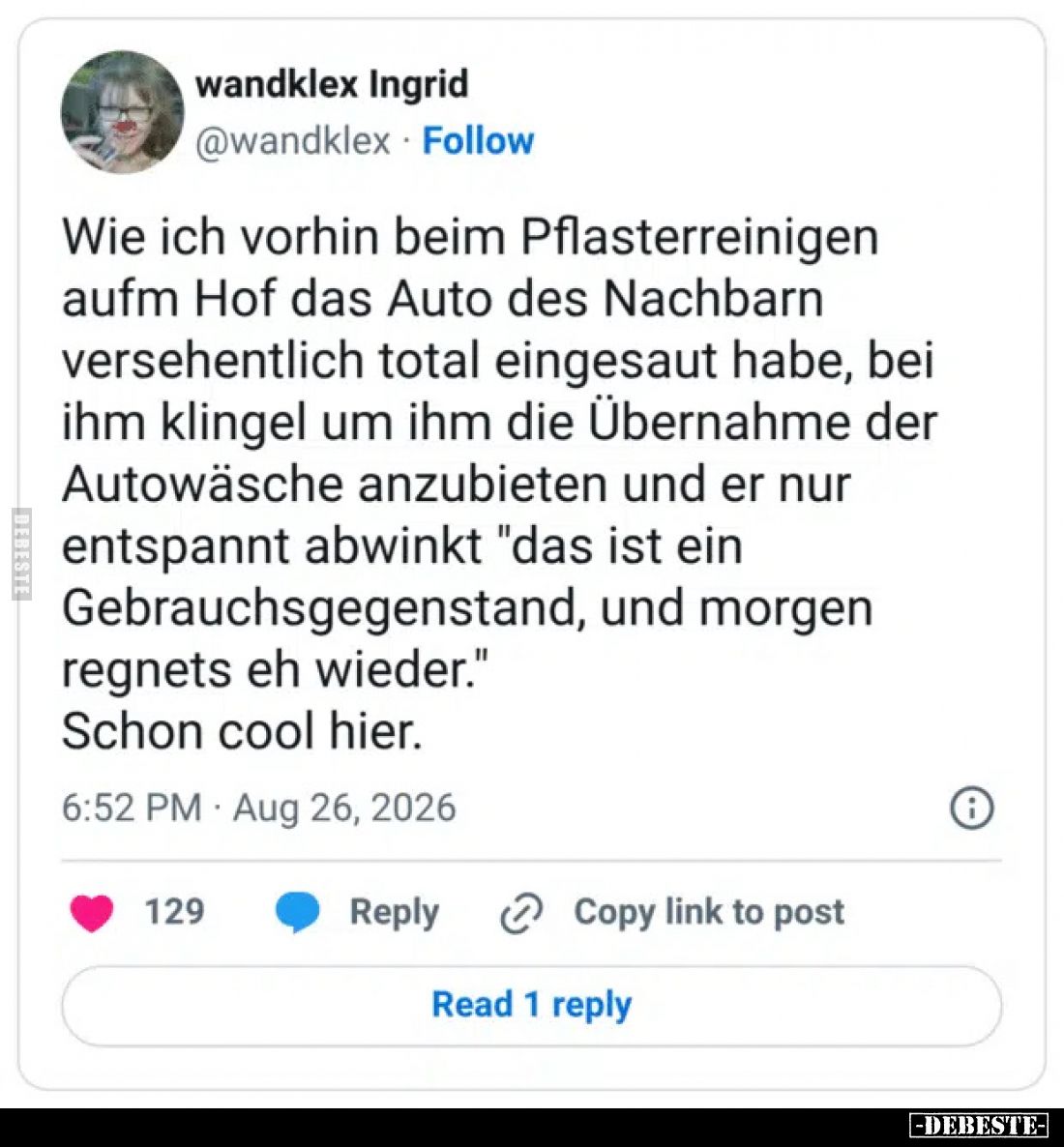 Wie ich vorhin beim Pflasterreinigen aufm Hof das Auto des Nachbarn versehentlich total eingesaut habe, bei ihm klingel um ih...