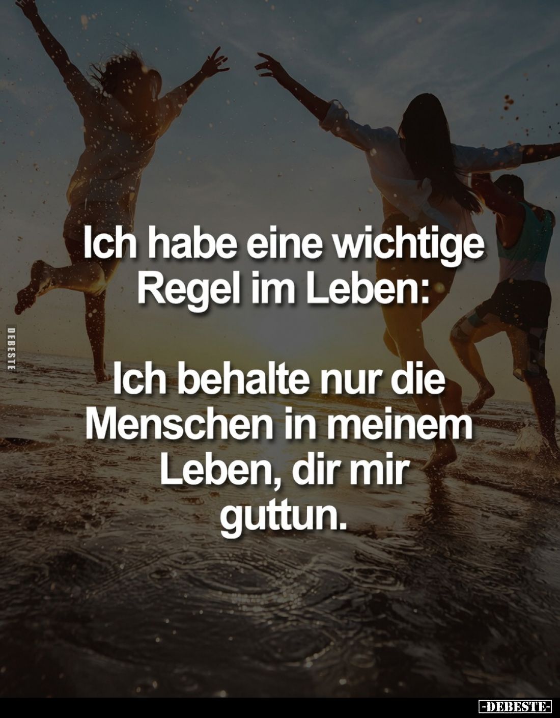 Ich habe eine wichtige Regel im Leben:
Ich behalte nur die Menschen in meinem Leben, dir mir guttun.