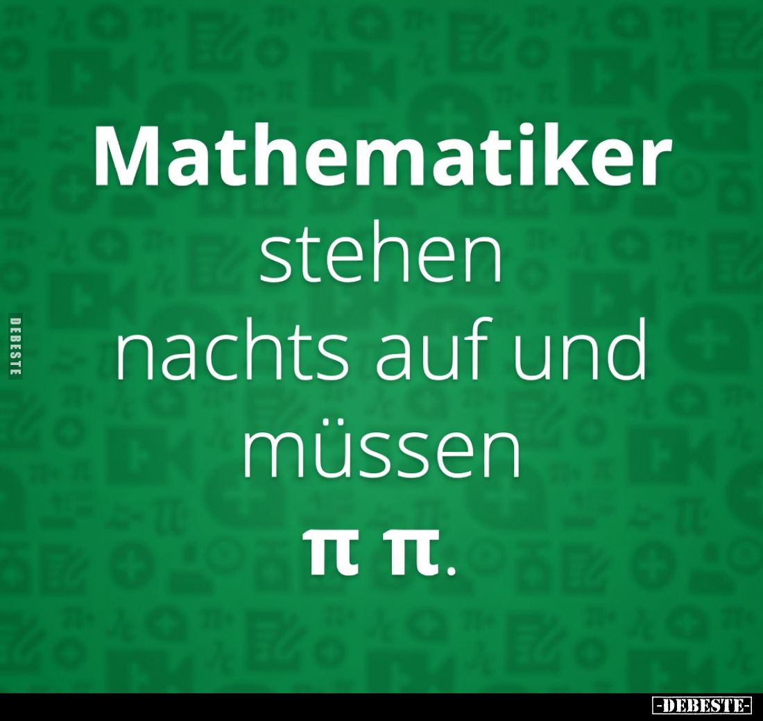 Mathematiker
stehen
nachts auf und
müssen
π π.