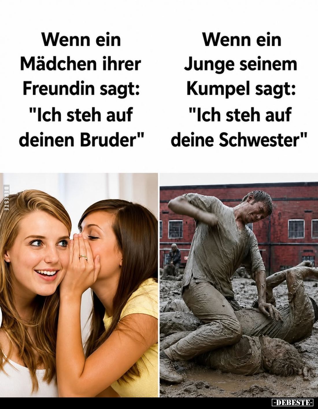 Wenn ein Mädchen ihrer Freundin sagt:
"Ich steh auf deinen Bruder." -
Wenn ein Junge seinem Kumpel sagt: "Ic...