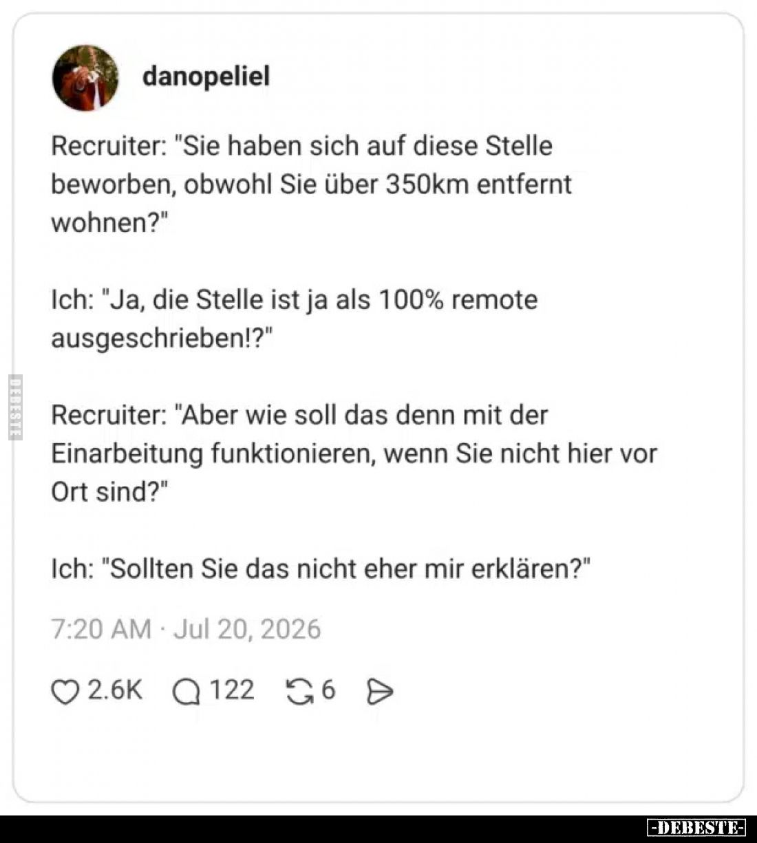 Recruiter: "Sie haben sich auf diese Stelle beworben, obwohl Sie über 350km entfernt wohnen?"
Ich: "Ja, die S...