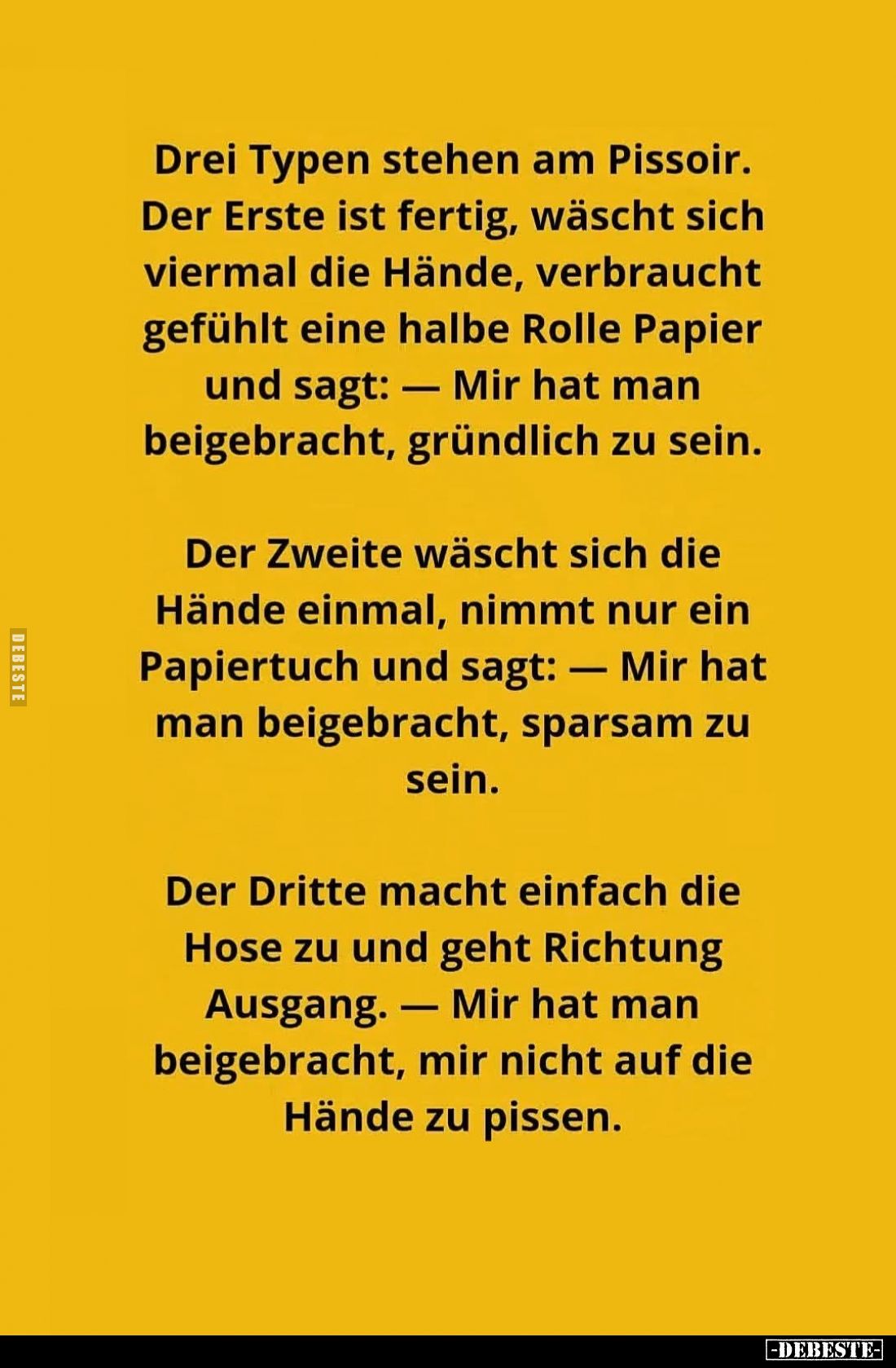 Drei Typen stehen am Pissoir. Der Erste ist fertig, wäscht sich viermal die Hände, verbraucht gefühlt eine halbe Rolle Papier...