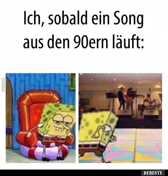 Ich, sobald ein Song aus den 90ern läuft..