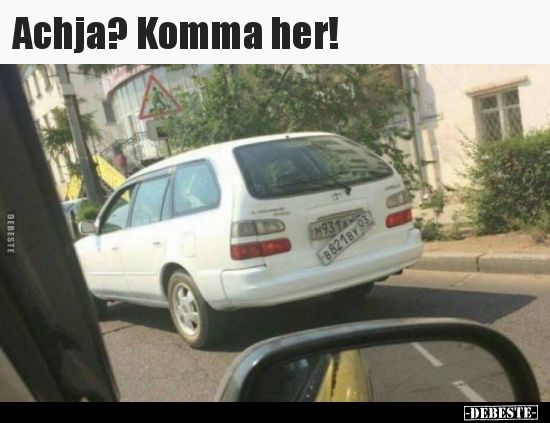 Achja? Komma her!..