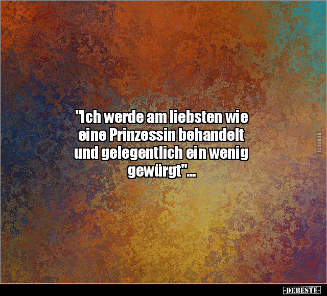 "Ich werde am liebsten wie eine Prinzessin behandelt.." - Lustige Bilder | DEBESTE.de