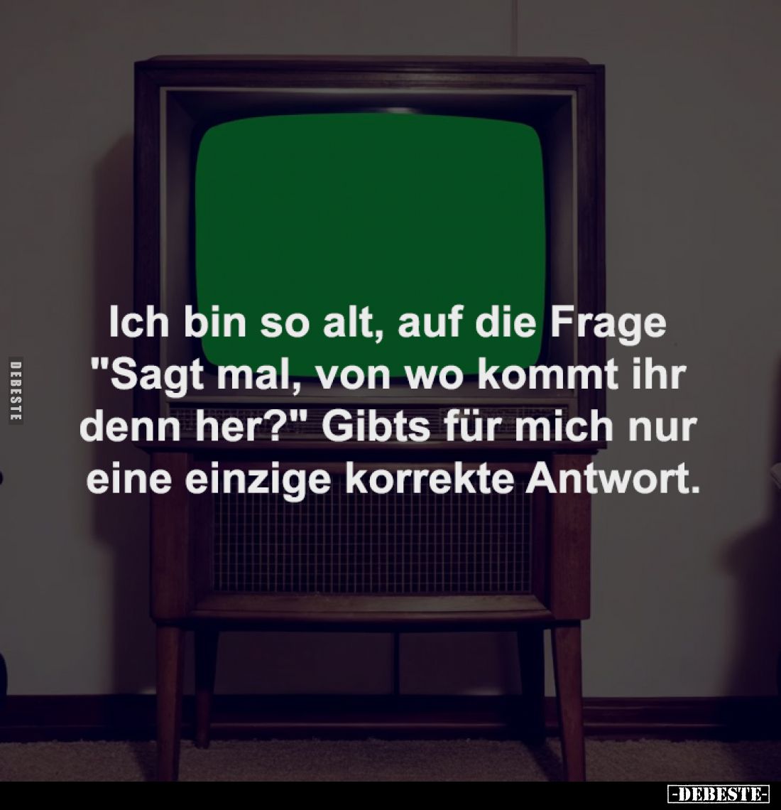 Ich bin so alt, auf die Frage
"Sagt mal, von wo kommt ihr
denn her?" Gibts für mich nur
eine einzige korrekte...