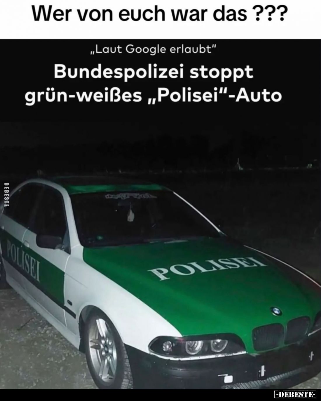 Wer von euch war das??? -
"Laut Google erlaubt." -
Bundespolizei stoppt grün-weißes "Polisei"-Auto.
