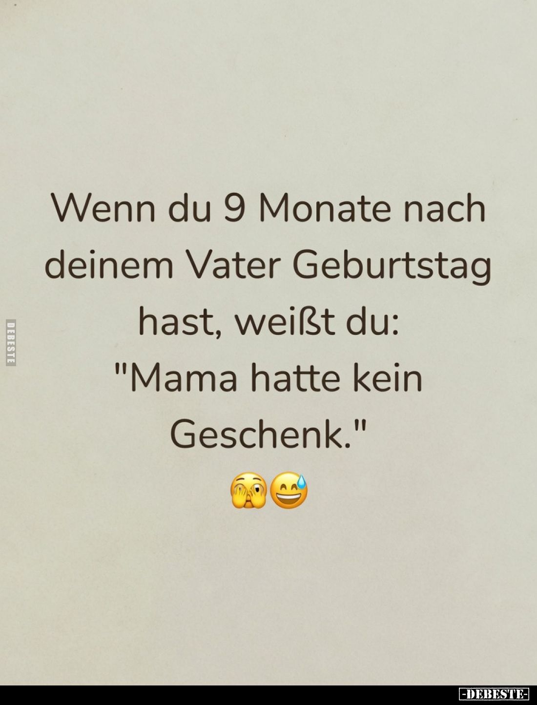 Wenn du 9 Monate nach deinem Vater Geburtstag hast, weißt du:"Mama hatte kein Geschenk."