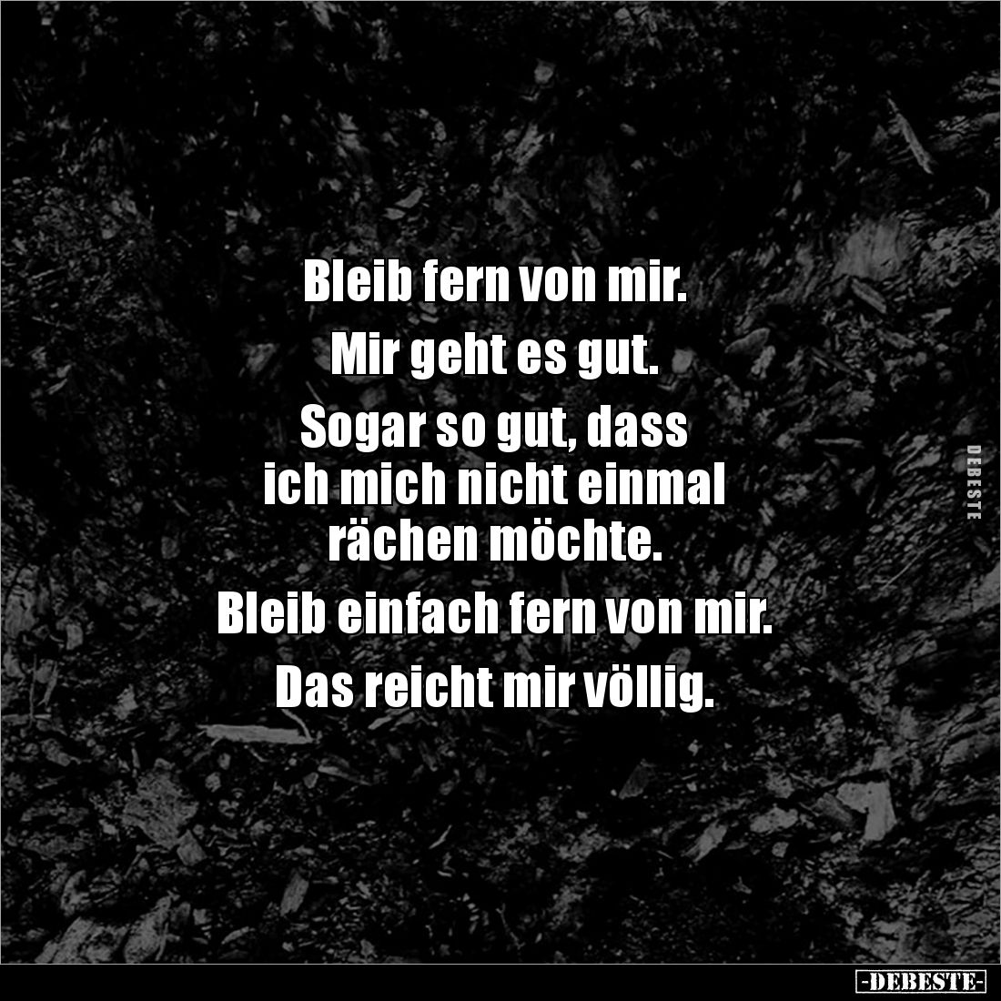 Bleib fern von mir.

Mir geht es gut. 

Sogar so gut, dass 
ich mich nicht einmal
rächen möchte. 

Bleib einfach fern...