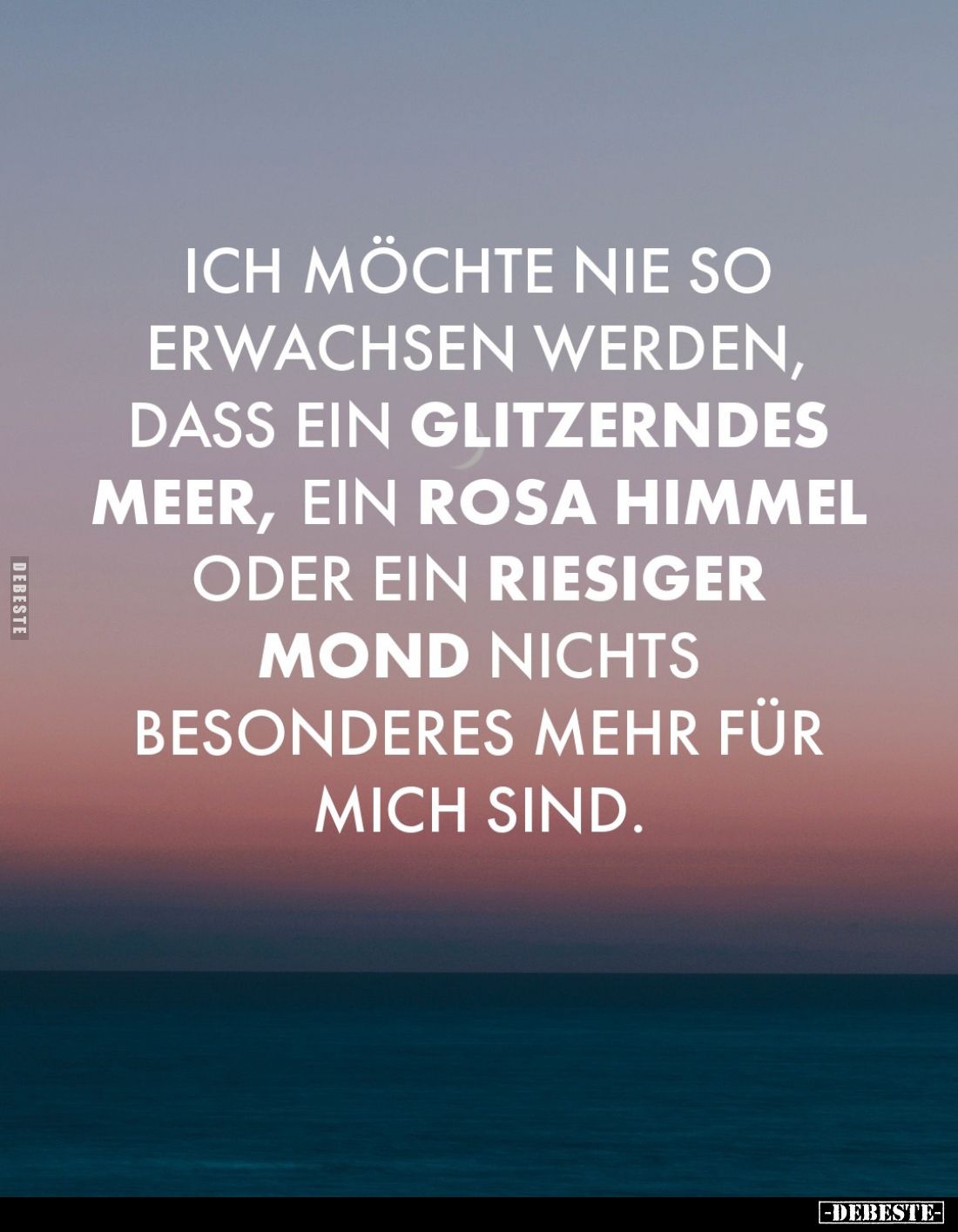 Ich möchte nie so erwachsen werden, dass ein glitzerndes Meer, ein rosa Himmel oder ein riesiger Mond nichts besonderes mehr ...