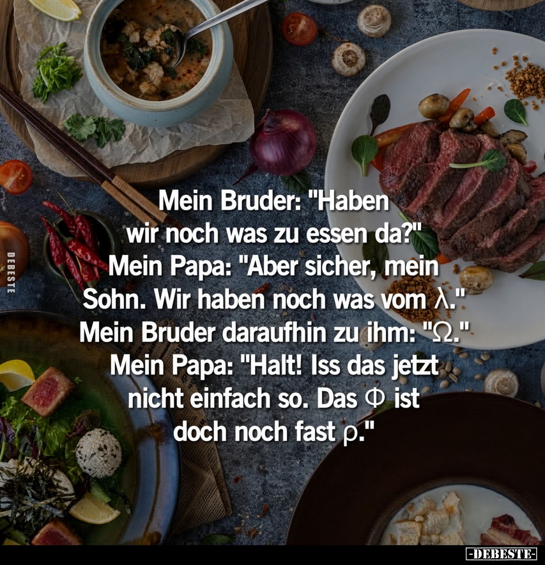Mein Bruder: "Haben wir noch was zu essen da?" Mein Papa: "Aber sicher, mein Sohn. Wir haben noch was vom λ.&q...