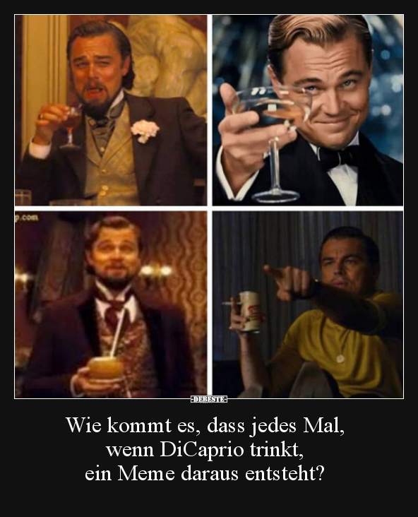 Wie kommt es, dass jedes Mal, wenn DiCaprio trinkt, ein..