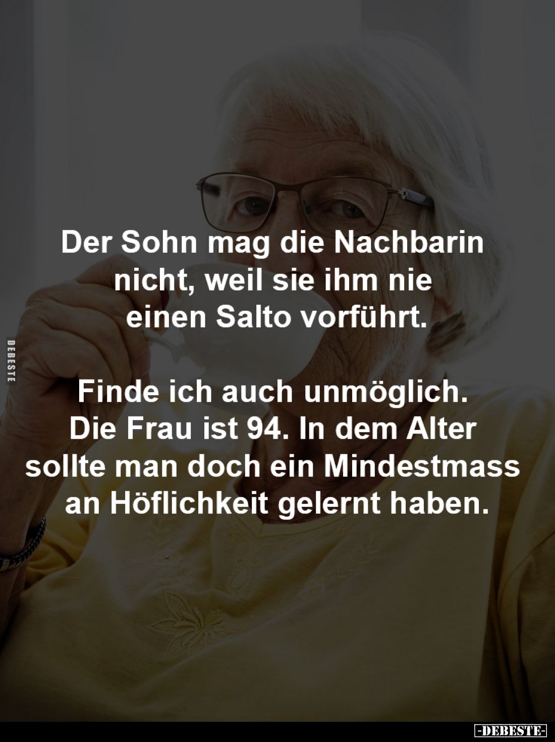 Der Sohn mag die Nachbarin 
nicht, weil sie ihm nie 
einen Salto vorführt.

Finde ich auch unmöglich. 
Die Frau ist 94. ...