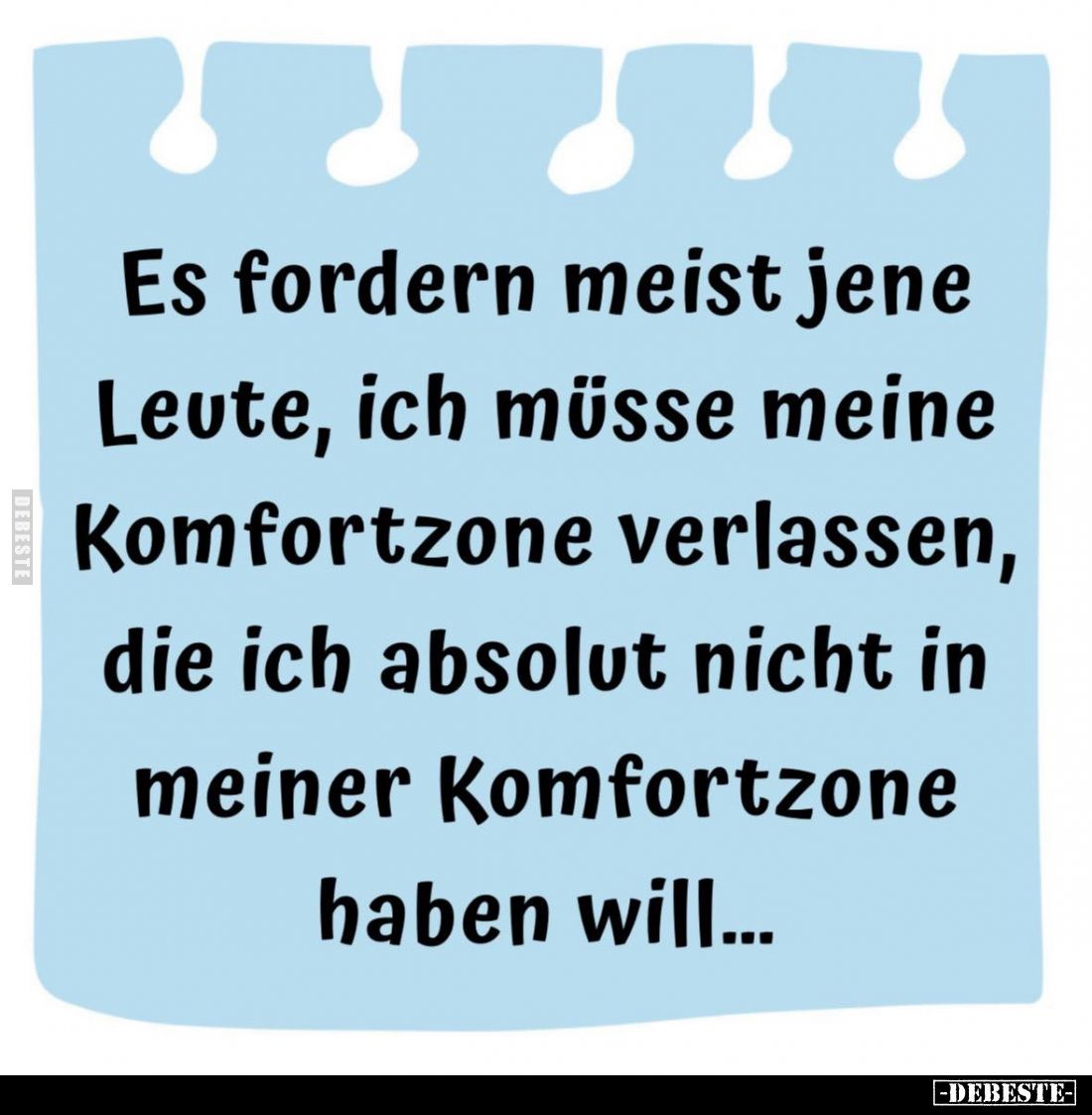 Es fordern meist jene Leute, ich müsse meine Komfortzone verlassen, die ich absolut nicht in meiner Komfortzone haben will......