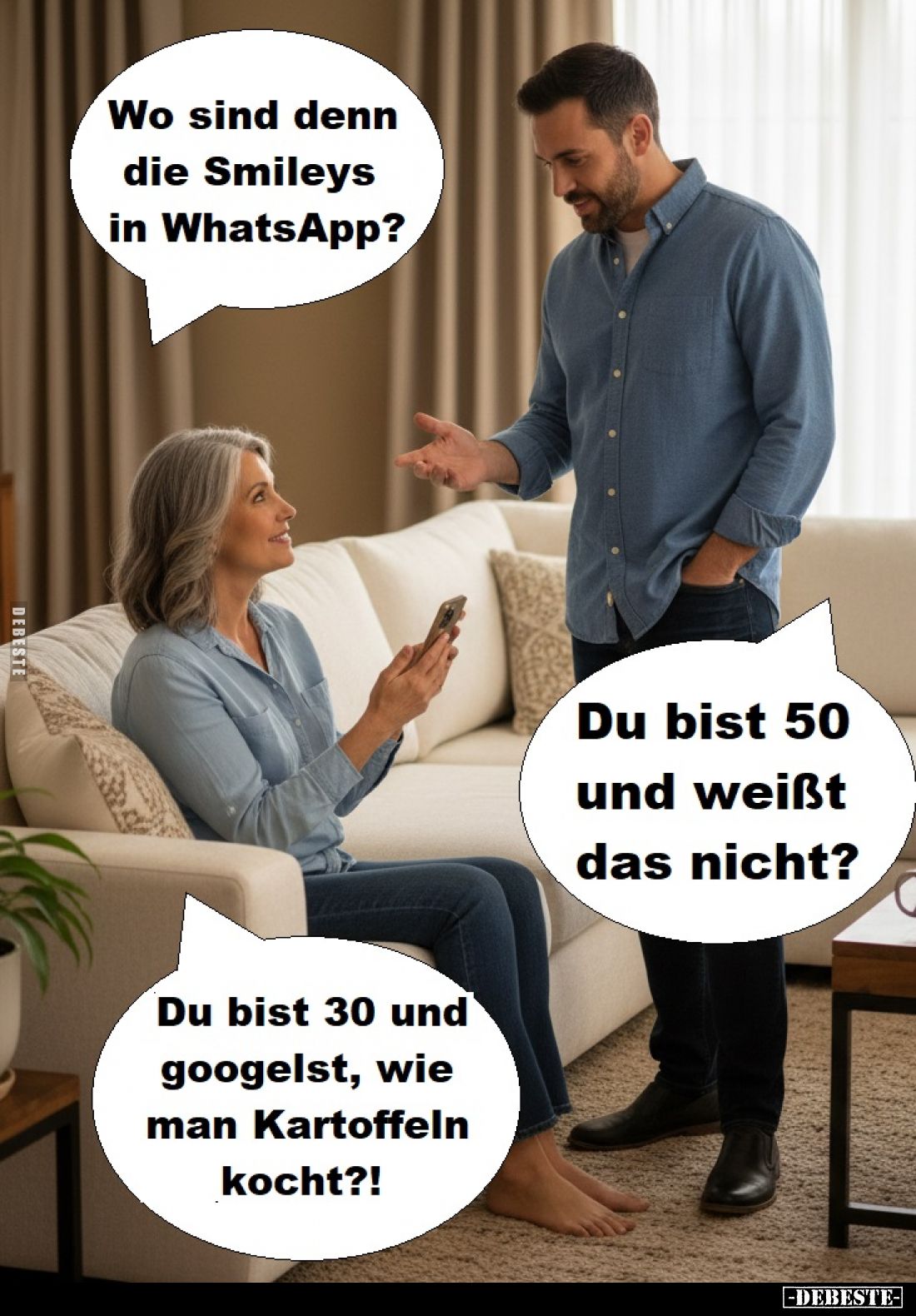 Wo sind denn die Smileys in WhatsApp?
-
Du bist 50 und weißt das nicht?
-
Du bist 30 und googelst, wie man Kartoffeln koc...