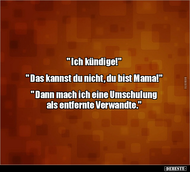 " Ich kündige!"  " Das kannst du nicht, du bist Mama!".. - Lustige Bilder | DEBESTE.de