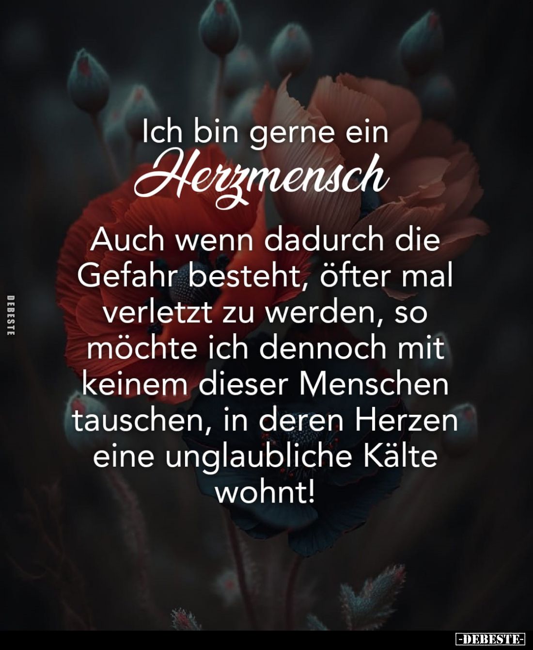 Ich bin gerne ein Herzmensch.
Auch wenn dadurch die Gefahr 
besteht, öfter mal verletzt 
zu werden, so möchte ich 
dennoc...