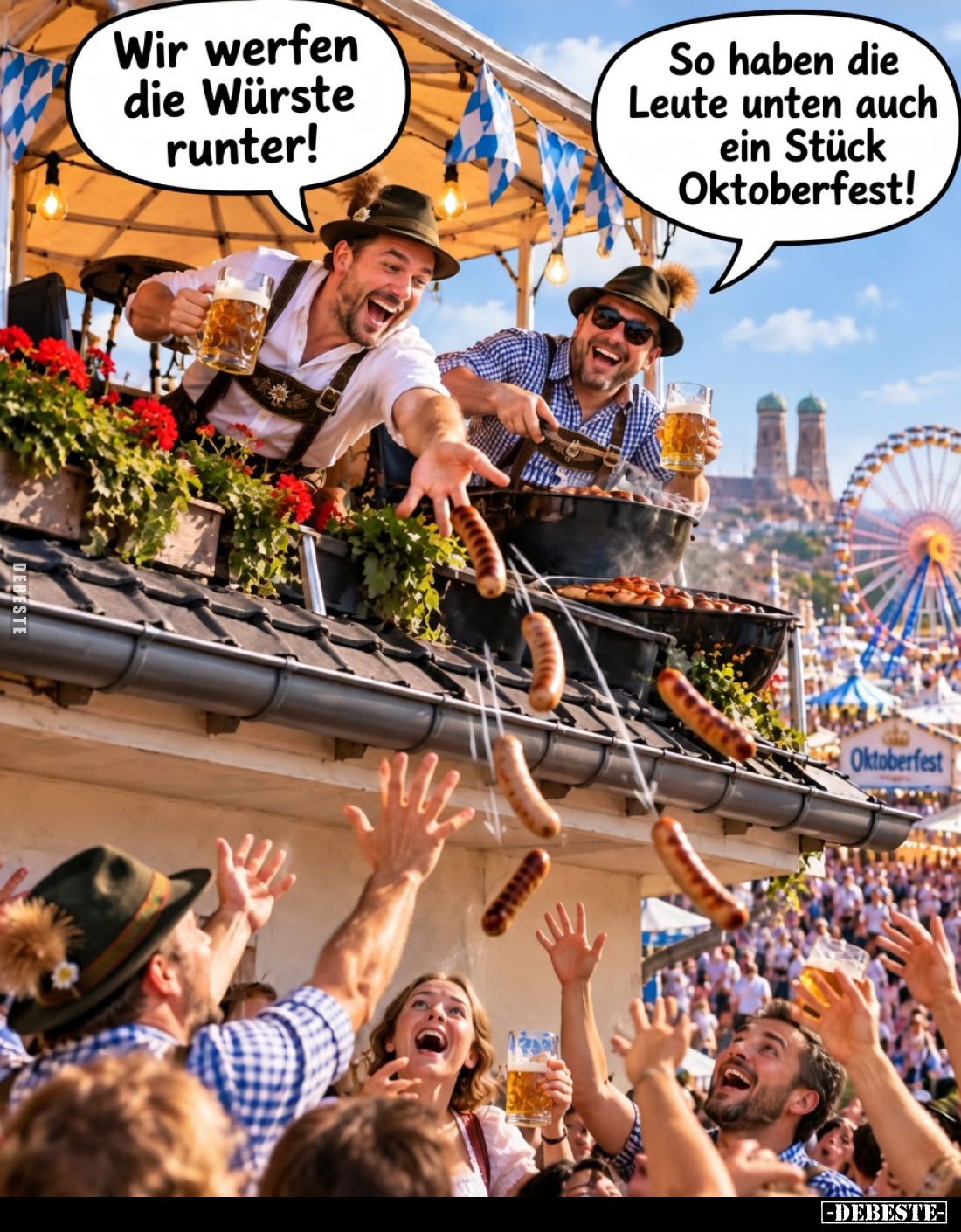 Wir werfen die Würste runter!

So haben die Leute unten auch ein Stück Oktoberfest!