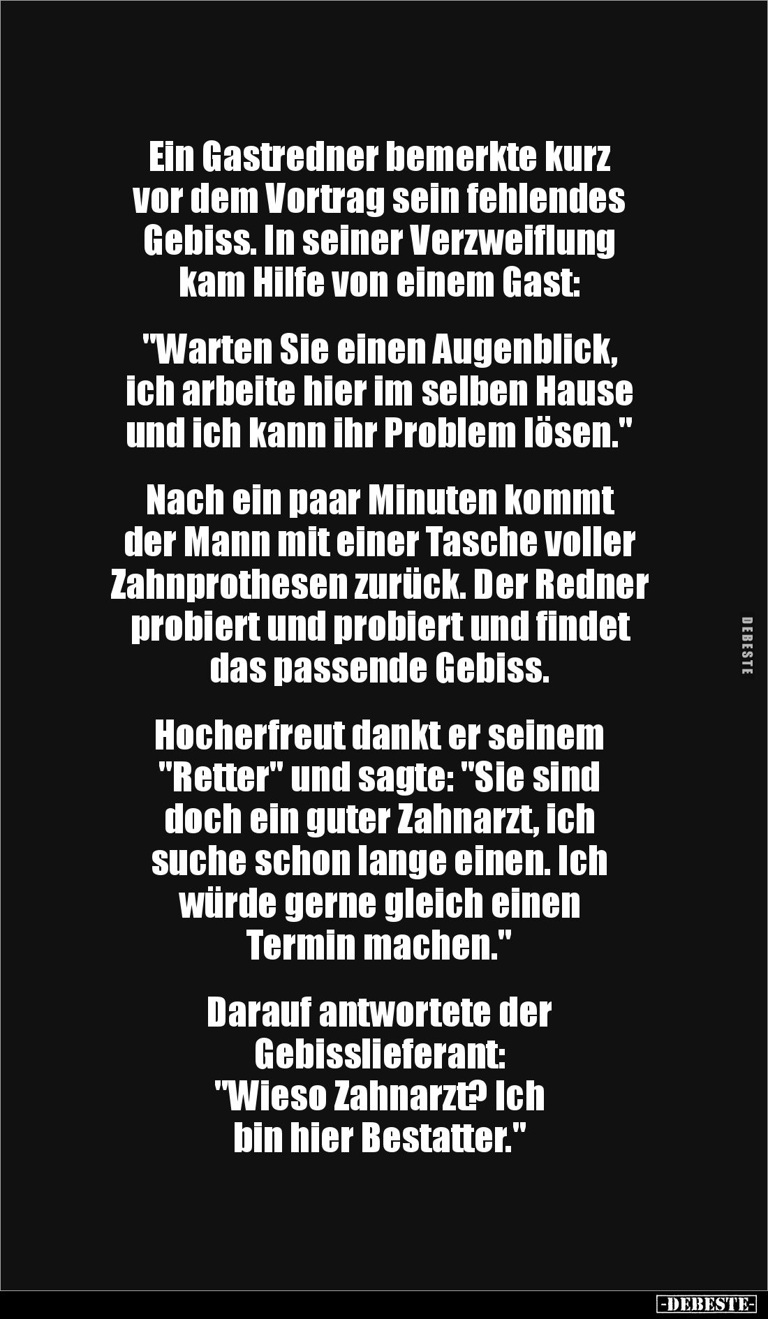 Ein Gastredner bemerkte kurz 
vor dem Vortrag sein fehlendes 
Gebiss. In seiner Verzweiflung 
kam Hilfe von einem Gast: 
...