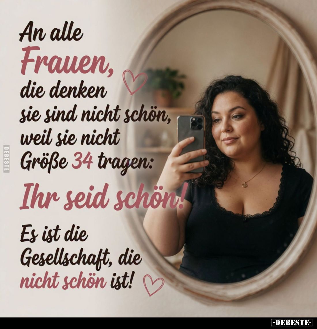 An alle Frauen, die denken sie sind nicht schön, weil sie nicht Größe 34 tragen:
Ihr seid schön!
Es ist die Gesellschaft, d...