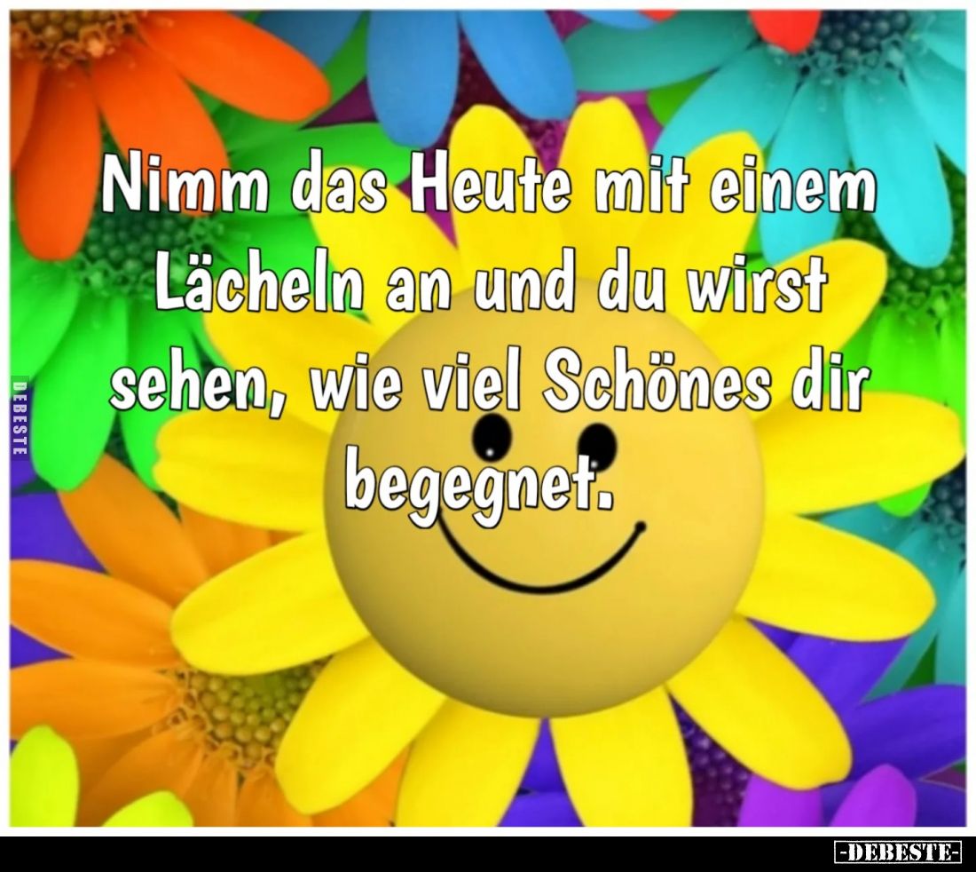Nimm das Heute mit einem Lächeln an und du wirst sehen, wie viel Schönes dir begegnet.