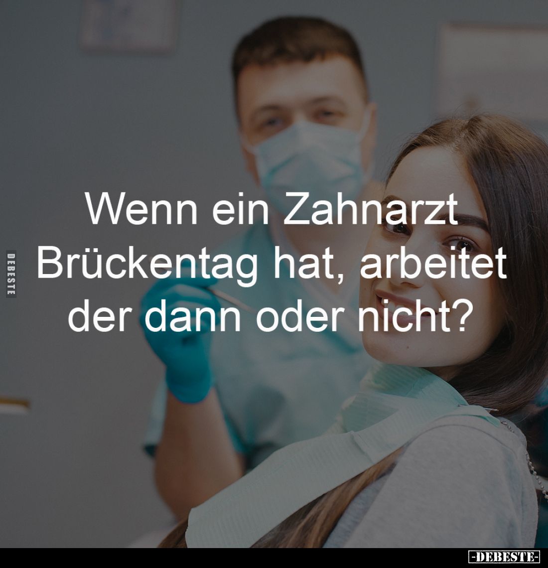 Wenn ein Zahnarzt 
Brückentag hat, arbeitet 
der dann oder nicht?
