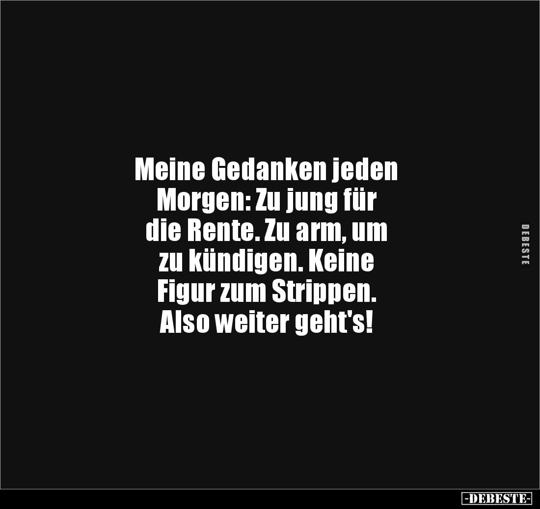 Meine Gedanken jeden 
Morgen: Zu jung für 
die Rente. Zu arm, um 
zu kündigen. Keine 
Figur zum Strippen. 
Also weiter g...