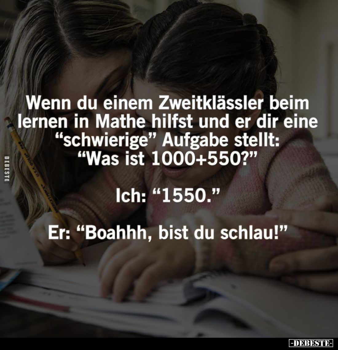 Wenn du einem Zweitklässler beim lernen in Mathe hilfst und er dir eine "schwierige" Aufgabe stellt: "Was ist ...