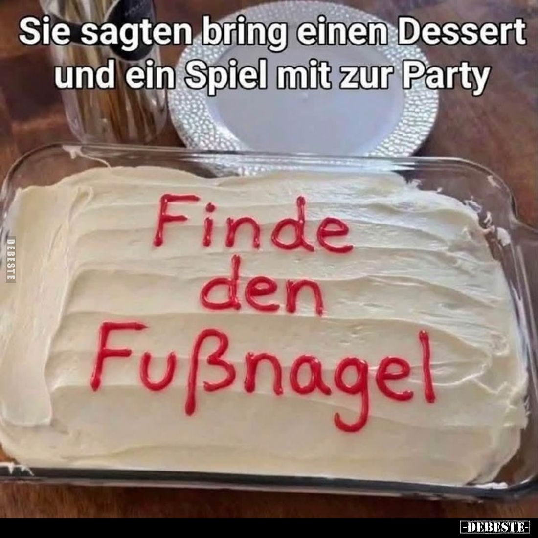 Sie sagten, bring einen Dessert
und ein Spiel mit zur Party.

Finde den Fußnagel.