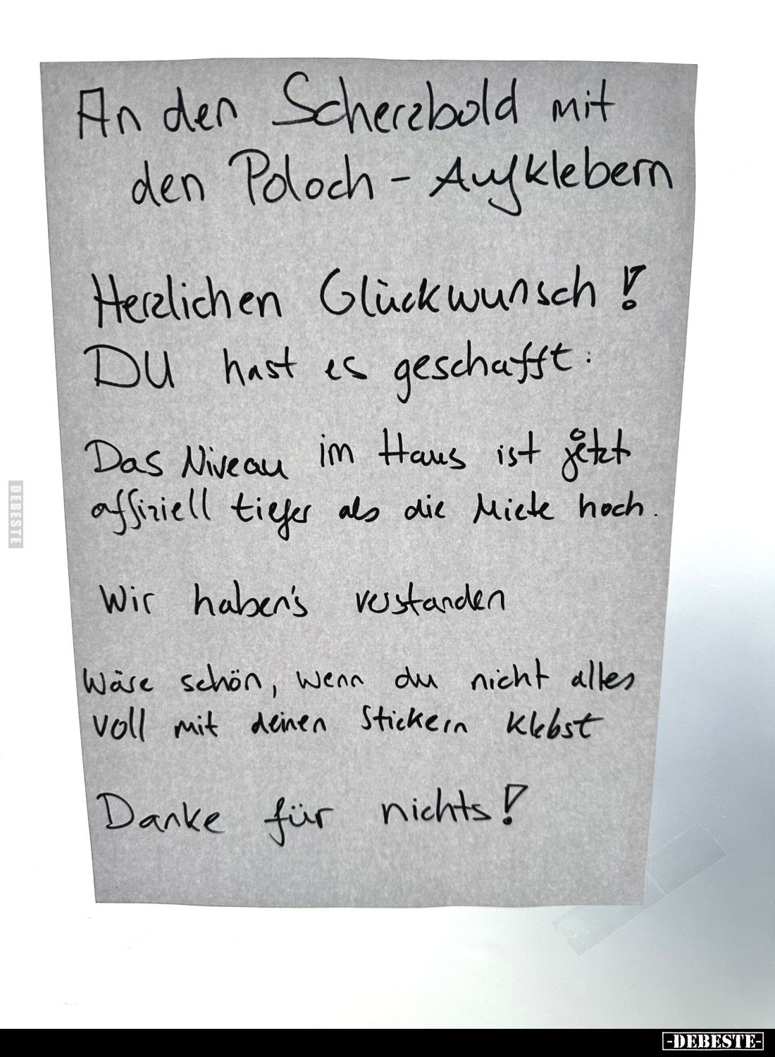 An den Scherzbold mit den Poloch - Aufklebern.
Herzlichen Glückwunsch! Du hast es geschafft:
Das Niveau im Haus ist jetzt o...
