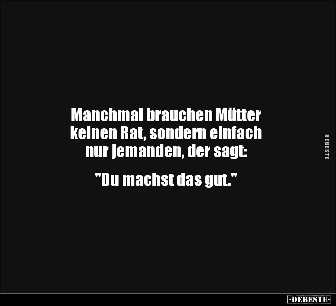 Manchmal brauchen Mütter 
keinen Rat, sondern einfach 
nur jemanden, der sagt: 


"Du machst das gut."