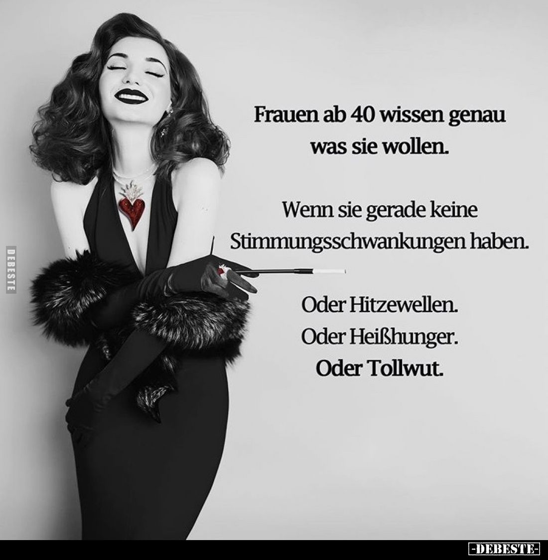 Frauen ab 40 wissen genau was sie wollen.
Wenn sie gerade keine Stimmungsschwankungen haben.
Oder Hitzewellen.
Oder Heißhu...