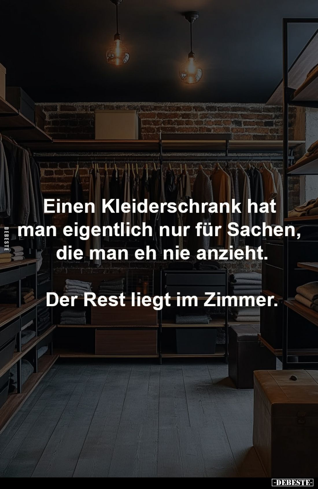 Einen Kleiderschrank hat
man eigentlich nur für Sachen,
die man eh nie anzieht.
Der Rest liegt im Zimmer.
