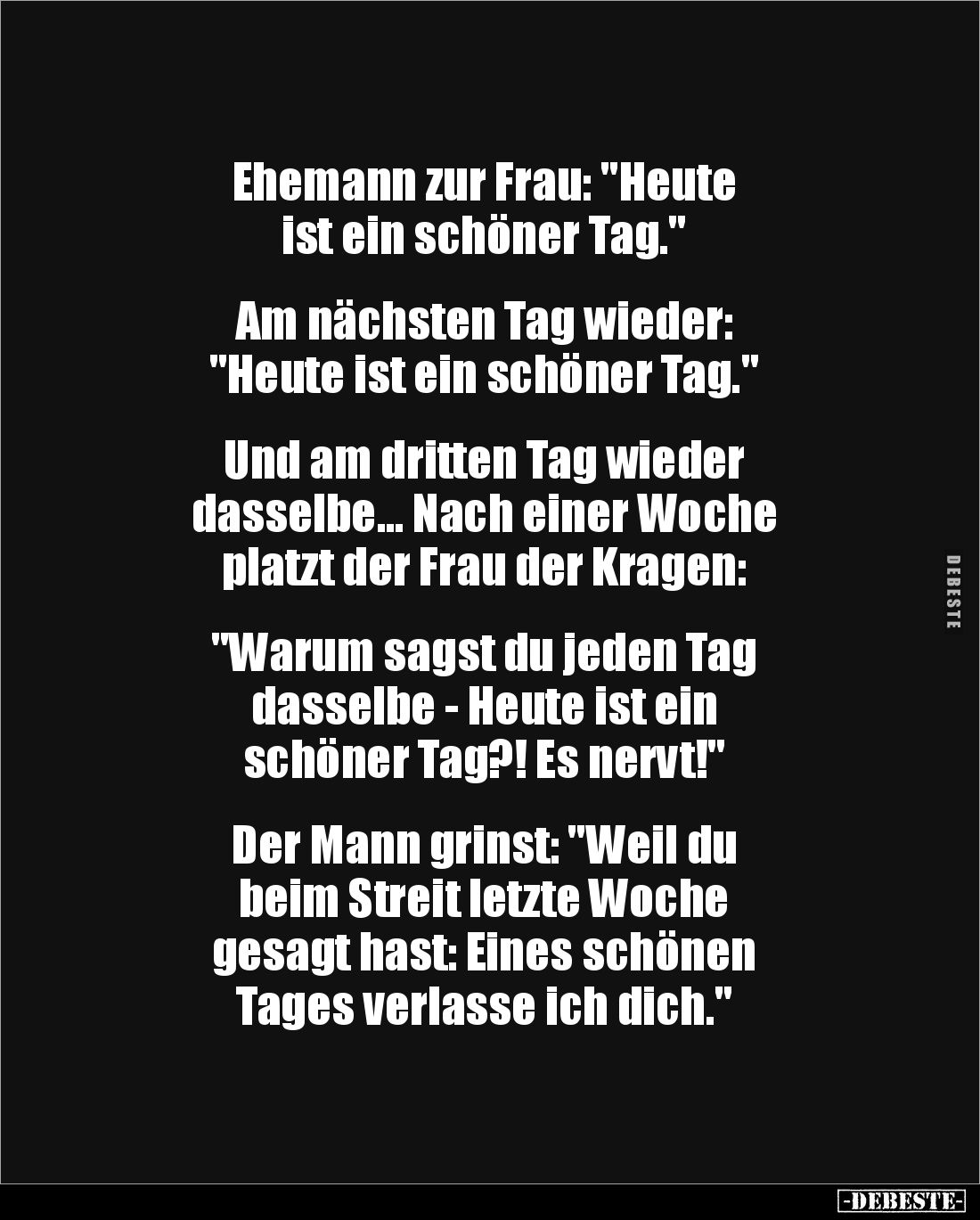 Ehemann zur Frau: "Heute 
ist ein schöner Tag." 


Am nächsten Tag wieder: 
"Heute ist ein schöner Tag.&q...