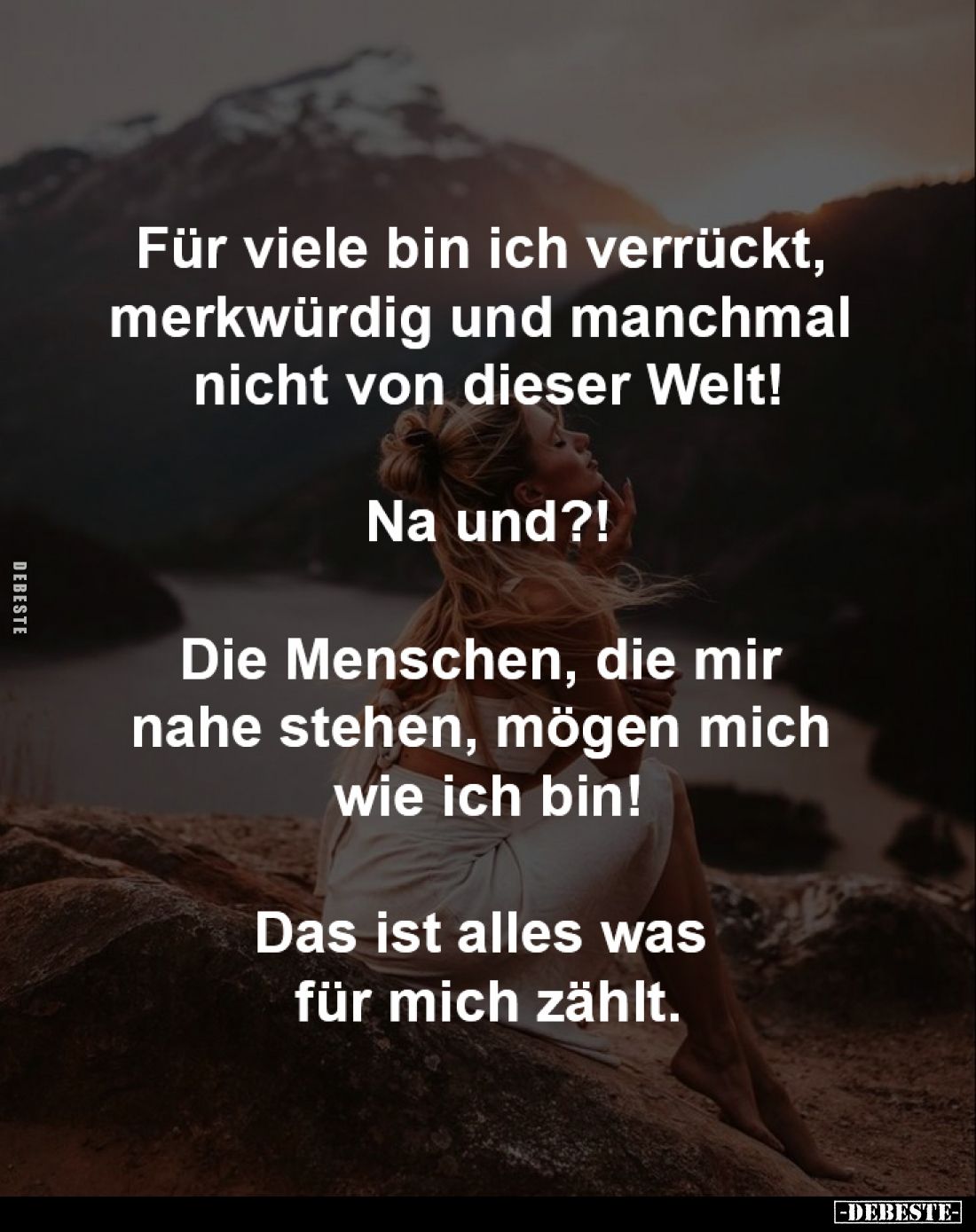 Für viele bin ich verrückt,
merkwürdig und manchmal
nicht von dieser Welt!
Na und?!
Die Menschen, die mir
nahe st...