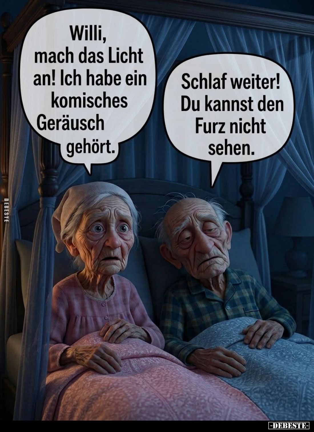 Willi, mach das Licht an! Ich habe ein komisches Geräusch gehört. -
Schlaf weiter! Du kannst den Furz nicht sehen