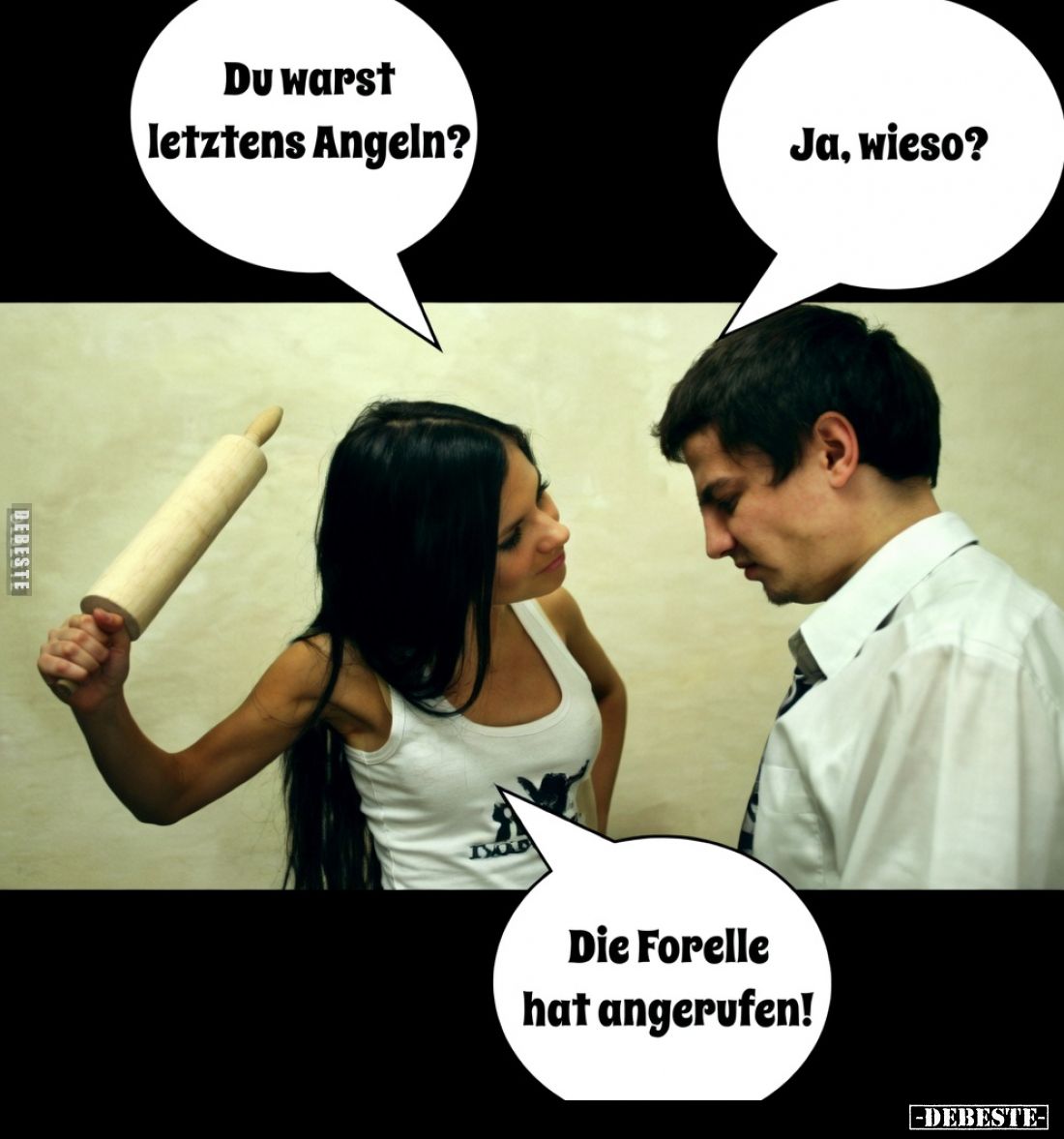Du warst letzens Angeln?

Ja, wieso?

Die Forelle hat angerufen!