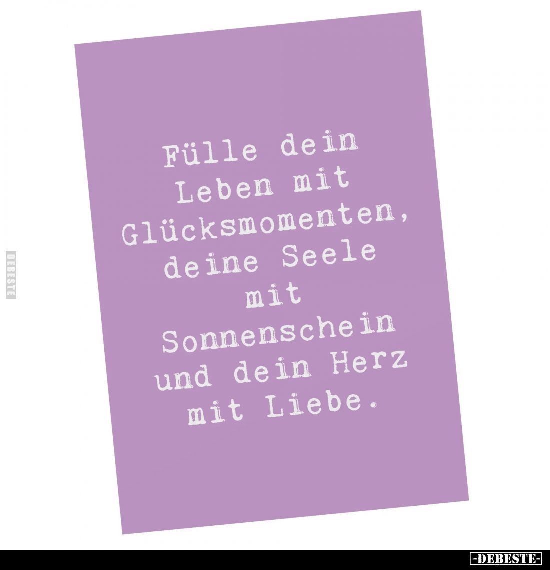 Fülle dein Leben mit Glücksmomenten, deine Seele mit Sonnenschein und dein Herz mit Liebe.