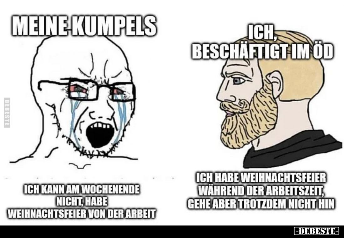 Meine Kumpels – ich kann am Wochenende nicht, habe Weihnachtsfeier von der Arbeit.

Ich, beschäftigt im ÖD – ich habe Weihn...