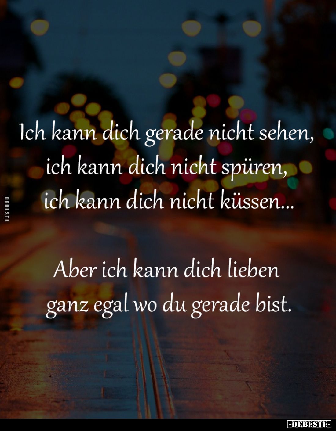 Ich kann dich gerade nicht sehen,
ich kann dich nicht spüren,
ich kann dich nicht küssen...
Aber ich kann dich lieben ...